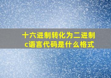 十六进制转化为二进制c语言代码是什么格式