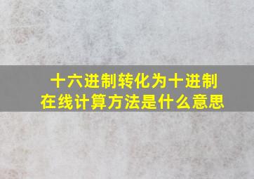 十六进制转化为十进制在线计算方法是什么意思