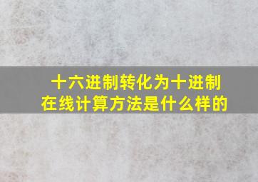 十六进制转化为十进制在线计算方法是什么样的