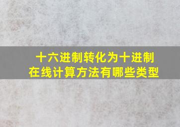 十六进制转化为十进制在线计算方法有哪些类型