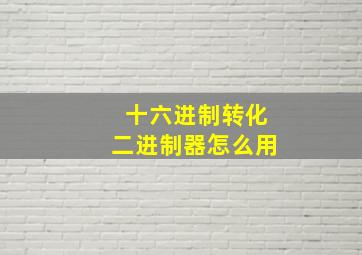 十六进制转化二进制器怎么用