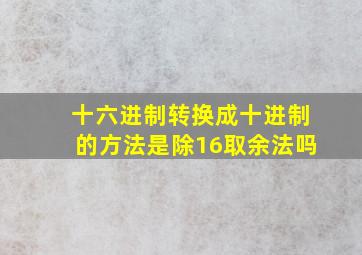 十六进制转换成十进制的方法是除16取余法吗