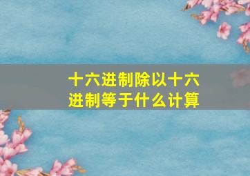 十六进制除以十六进制等于什么计算