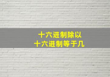 十六进制除以十六进制等于几