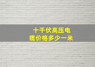 十千伏高压电缆价格多少一米