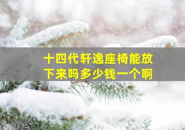 十四代轩逸座椅能放下来吗多少钱一个啊