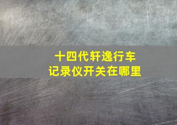 十四代轩逸行车记录仪开关在哪里