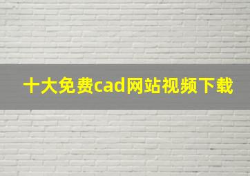 十大免费cad网站视频下载