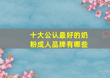 十大公认最好的奶粉成人品牌有哪些