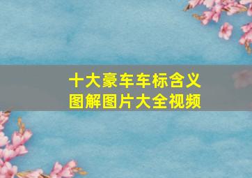 十大豪车车标含义图解图片大全视频