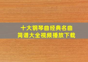 十大钢琴曲经典名曲简谱大全视频播放下载