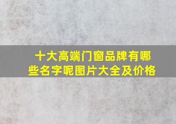 十大高端门窗品牌有哪些名字呢图片大全及价格