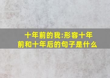 十年前的我:形容十年前和十年后的句子是什么