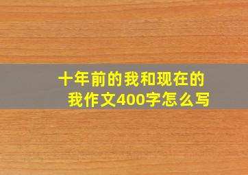 十年前的我和现在的我作文400字怎么写