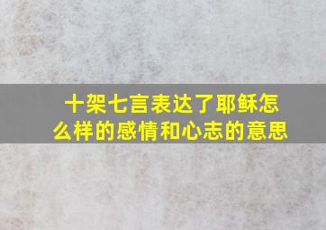 十架七言表达了耶稣怎么样的感情和心志的意思