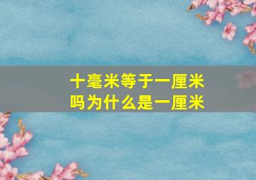 十毫米等于一厘米吗为什么是一厘米