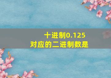 十进制0.125对应的二进制数是