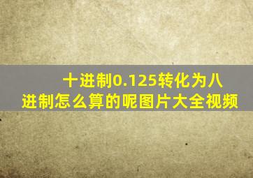 十进制0.125转化为八进制怎么算的呢图片大全视频