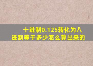 十进制0.125转化为八进制等于多少怎么算出来的