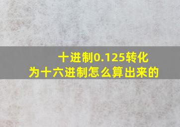 十进制0.125转化为十六进制怎么算出来的