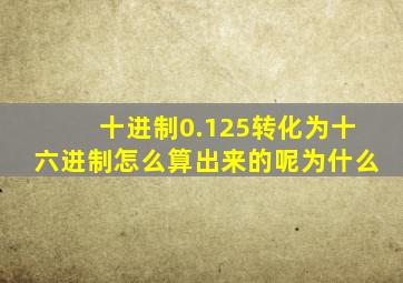 十进制0.125转化为十六进制怎么算出来的呢为什么