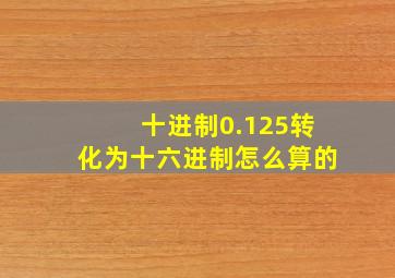 十进制0.125转化为十六进制怎么算的