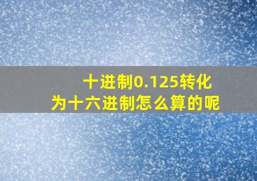 十进制0.125转化为十六进制怎么算的呢