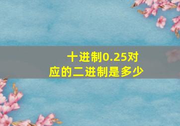 十进制0.25对应的二进制是多少