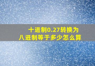 十进制0.27转换为八进制等于多少怎么算