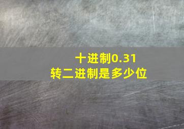 十进制0.31转二进制是多少位