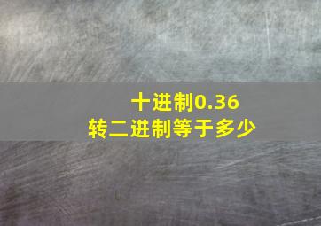 十进制0.36转二进制等于多少