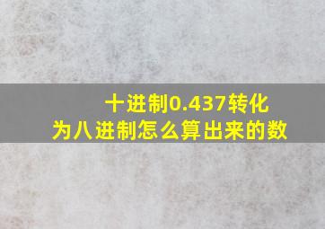 十进制0.437转化为八进制怎么算出来的数