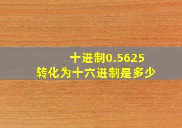 十进制0.5625转化为十六进制是多少