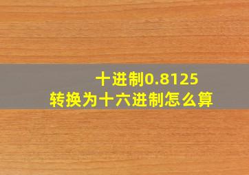 十进制0.8125转换为十六进制怎么算