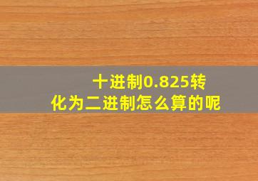 十进制0.825转化为二进制怎么算的呢