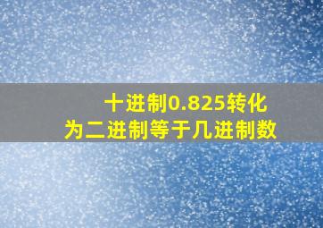 十进制0.825转化为二进制等于几进制数