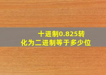 十进制0.825转化为二进制等于多少位