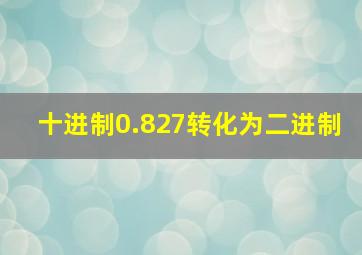 十进制0.827转化为二进制