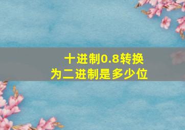 十进制0.8转换为二进制是多少位