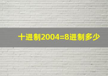 十进制2004=8进制多少