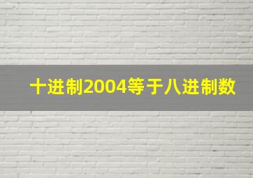 十进制2004等于八进制数