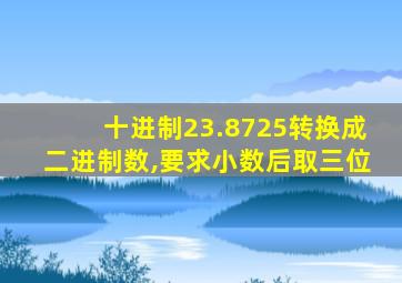 十进制23.8725转换成二进制数,要求小数后取三位