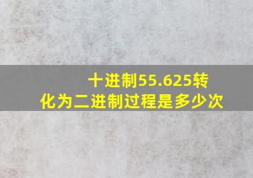 十进制55.625转化为二进制过程是多少次