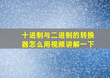 十进制与二进制的转换器怎么用视频讲解一下