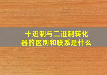 十进制与二进制转化器的区别和联系是什么