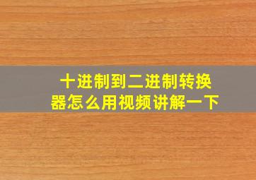 十进制到二进制转换器怎么用视频讲解一下