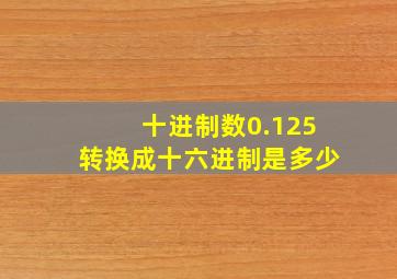 十进制数0.125转换成十六进制是多少