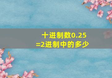 十进制数0.25=2进制中的多少