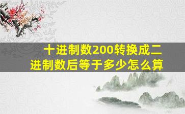 十进制数200转换成二进制数后等于多少怎么算