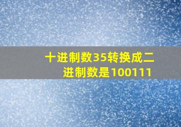 十进制数35转换成二进制数是100111